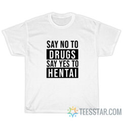 Say No To Drugs Say Yes To Hentai T-Shirt