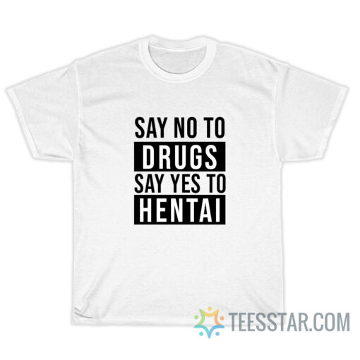 Say No To Drugs Say Yes To Hentai T-Shirt