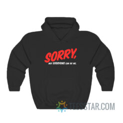 Sorry Not Everyone Can't Be Me Hoodie