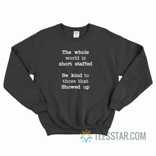 The Whole World Is Short Staffed Be Kind To Those That Showed Up Sweatshirt