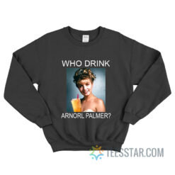 Who Drink Arnorl Palmer Sweatshirt