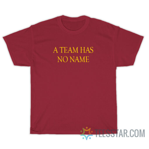 A Team Has No Name T-Shirt