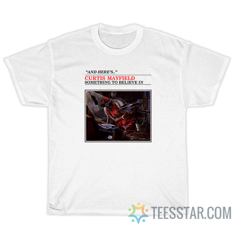 And Here's Curtis Mayfield Something To Believe In T-Shirt