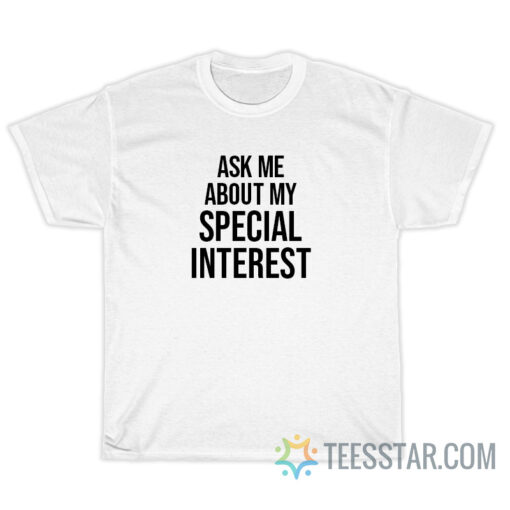 Ask Me About My Special Interest T-Shirt