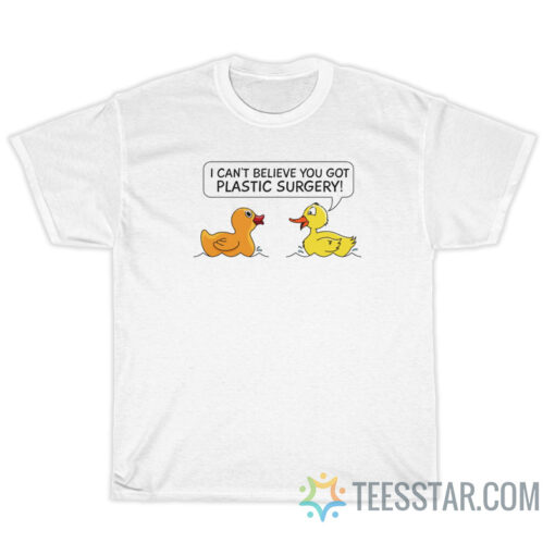 I Can't Believe You Got Plastic Surgery T-Shirt