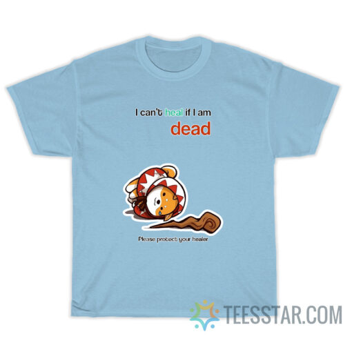 I Can't Heal If I Am Dead Please Protect Your Healer T-Shirt