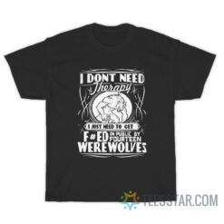 I Don't Need Therapy I Just Need to Turn Fucked in Public by Fourteen Werewolves T-Shirt