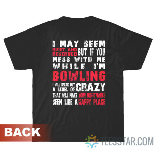 I May Seem Quiet And Reserved But If You Mess With Me While I'm Bowling T-Shirt