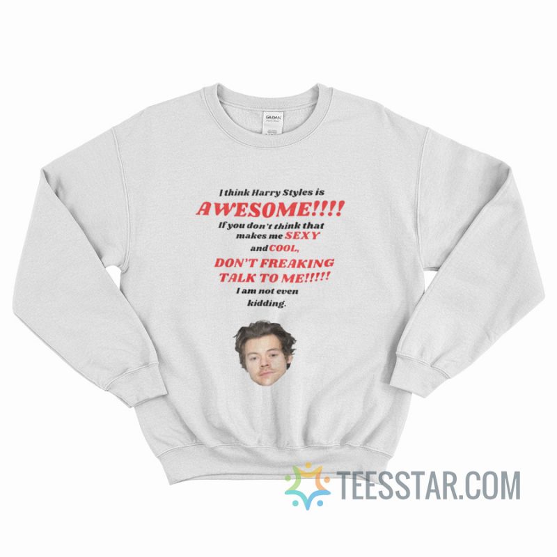 I Think Harry Styles Is Awesome Sweatshirt