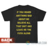 If You Heard Anything Bad About Me Believe All That Shit T-Shirt