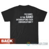 I'm Sorry Is The Band Interrupting Your Conversation T-Shirt