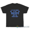 Let Me Know If My Biceps Get In Your Way T-Shirt