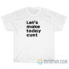 Let's Make Today Cunt T-Shirt