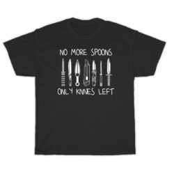 No More Spoons Only Knives Left T-Shirt