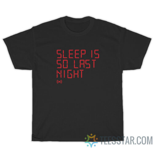 Sleep Is So Last Night T-Shirt