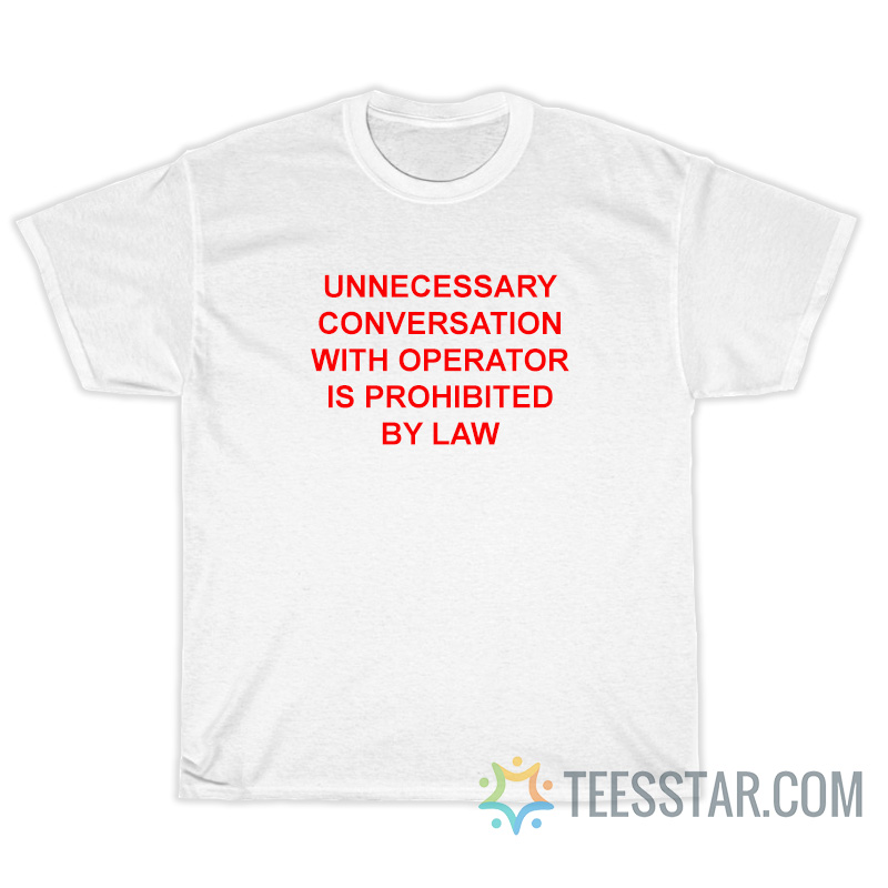 Unnecessary Conversation With Operator Is Prohibited By Law T-Shirt