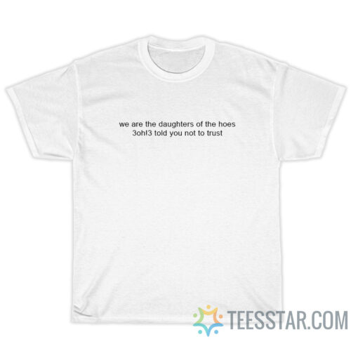 We Are The Daughters Of The Hoes 3oh!3 Told You Not To Trust T-Shirt