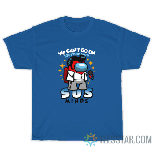 We Can't Go On Together With Sus Minds T-Shirt