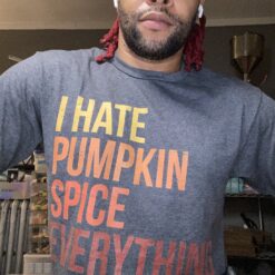 I Hate Pumpkin Spice Everything T-Shirt