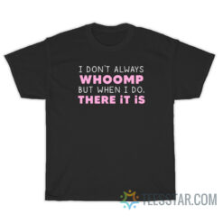 I Don't Always Whoomp But When I Do There It Is T-Shirt