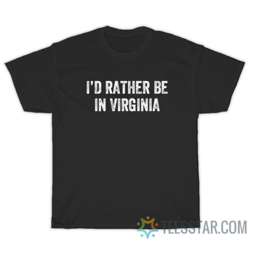 I'd Rather Be In Virginia T-Shirt