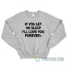 If You Let Me Sleep I’ll Love You Forever Sweatshirt