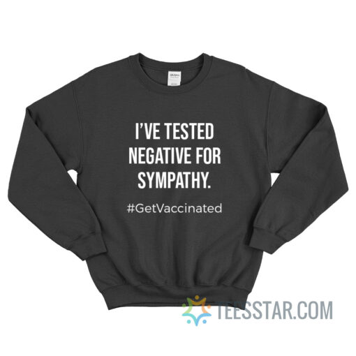 I've Tested Negative For Sympathy Get Vaccinated Sweatshirt