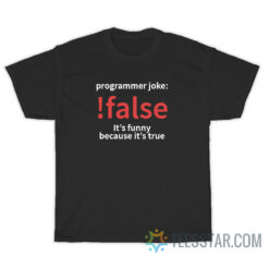 Programming Joke False It's Funny Because It's True T-Shirt