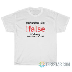 Programming Joke False It's Funny Because It's True T-Shirt