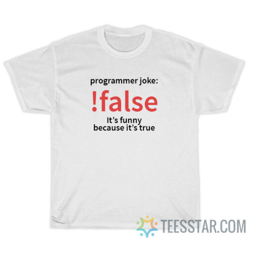 Programming Joke False It's Funny Because It's True T-Shirt