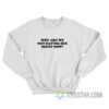 Why Are We Not Having Sex Right Now Sweatshirt