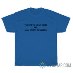 Your Bits Your Bobs And Any Other Business T-Shirt
