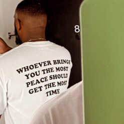 Whoever Brings You The Most Peace Should Get The Most Time T-Shirt