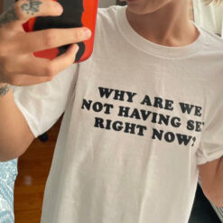 Why Are We Not Having Sex Right Now T-Shirt