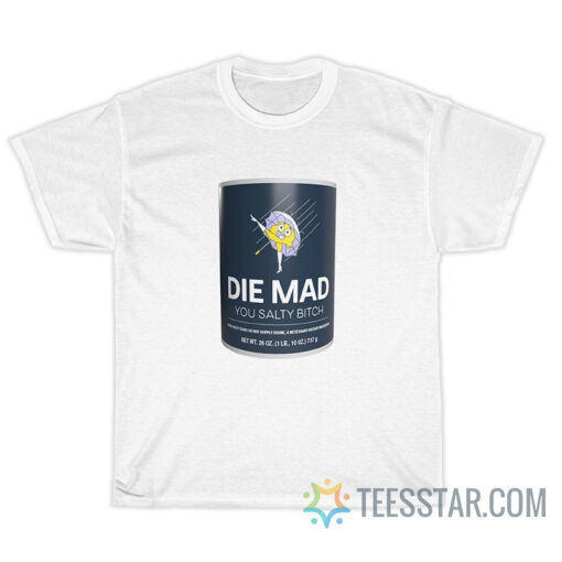 Die Mad You Salty Bitch T-Shirt