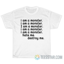 I Am A Monster Hate Me Destroy Me T-Shirt