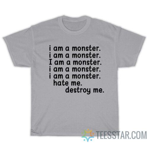 I Am A Monster Hate Me Destroy Me T-Shirt