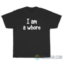 I Am A Whore T-Shirt