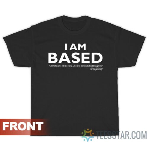 I Am Based Opposite of Woke T-Shirt For Unisex