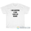 I Am Carrying A Gun I Am Also Insane T-Shirt