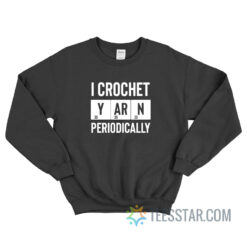 I Crochet Yarn Periodically Sweatshirt