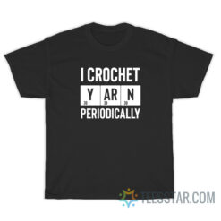 I Crochet Yarn Periodically T-Shirt