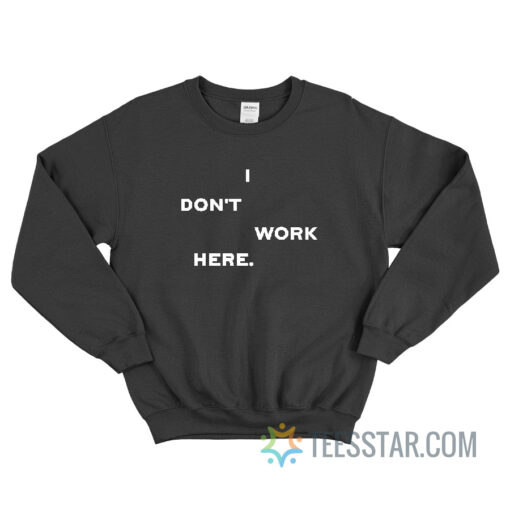 I Don’t Work Here Sweatshirt