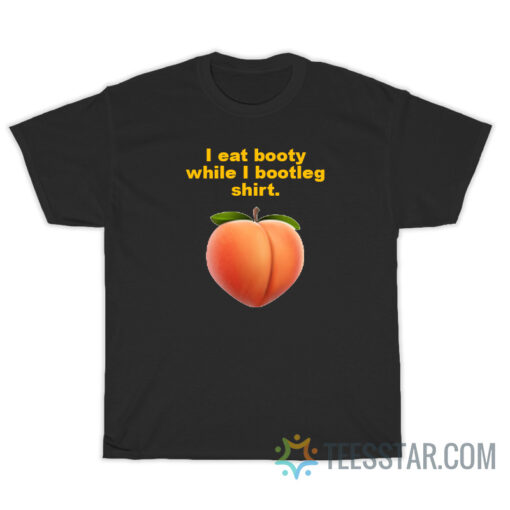 I Eat Booty While I Bootleg Shirt