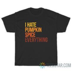 I Hate Pumpkin Spice Everything T-Shirt