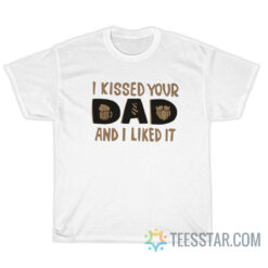 I Kissed Your Dad And I Like It T-Shirt For Unisex