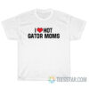 I Love Hot Gator Moms T-Shirt