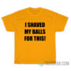 I Shaved My Balls For This T-Shirt