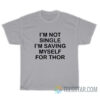 I’m Not Single I’m Saving Myself For Thor T-Shirt