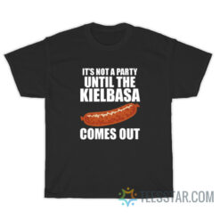 It's Not A Party Until The Kielbasa Comes Out T-Shirt